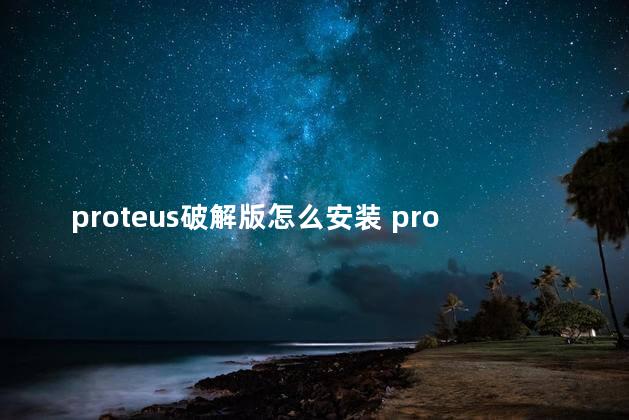 proteus破解版怎么安装 proteus破解版可以更新吗
